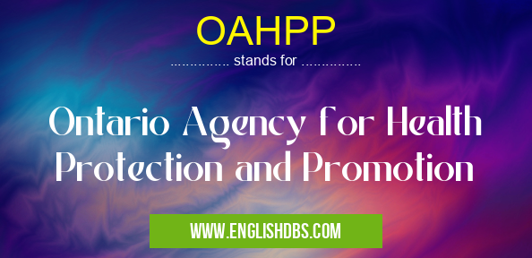 OAHPP means Ontario Agency for Health Protection and Promotion OAHPP