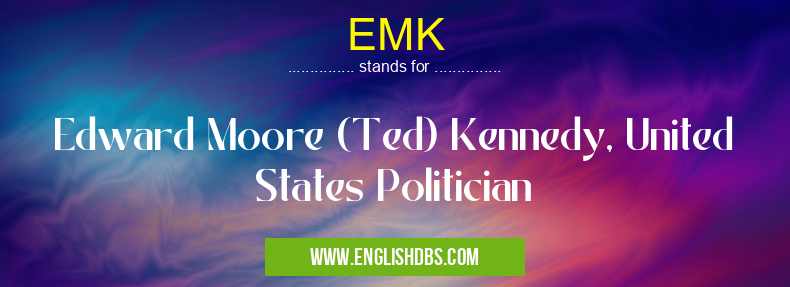 EMK means Edward Moore (Ted) Kennedy, United States Politician EMK
