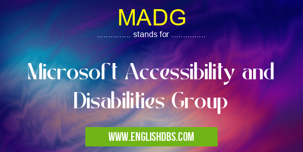 MADG means Microsoft Accessibility and Disabilities Group MADG