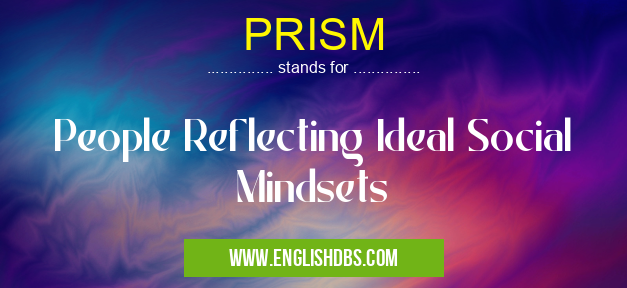 PRISM means People Reflecting Ideal Social Mindsets PRISM