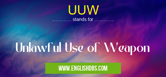 UUW means Unlawful Use of Weapon UUW